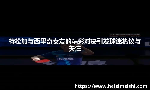 特松加与西里奇女友的精彩对决引发球迷热议与关注