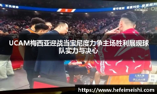 UCAM梅西亚迎战当宝尼度力争主场胜利展现球队实力与决心