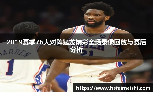 2019赛季76人对阵猛龙精彩全场录像回放与赛后分析